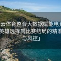 「开云体育整合大数据赋能电竞：从热门英雄选择到比赛结局的精准预测与风控」