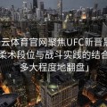 「开云体育官网聚焦UFC新晋黑带选手：柔术段位与战斗实践的结合能够多大程度地翻盘」