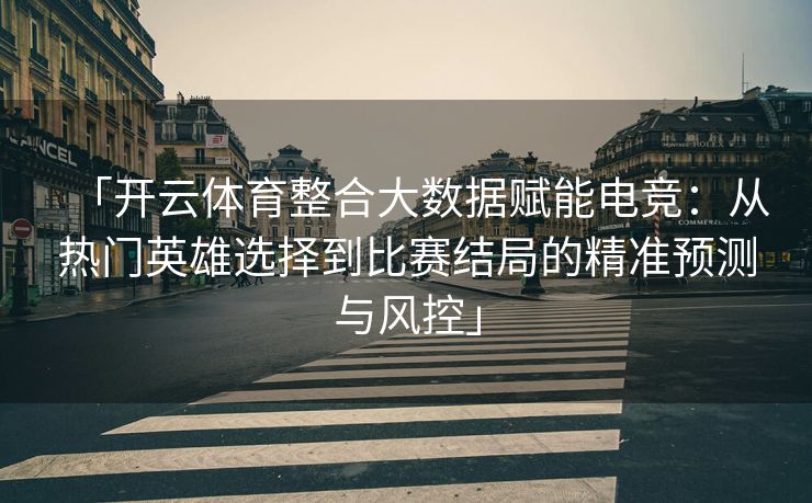 「开云体育整合大数据赋能电竞：从热门英雄选择到比赛结局的精准预测与风控」