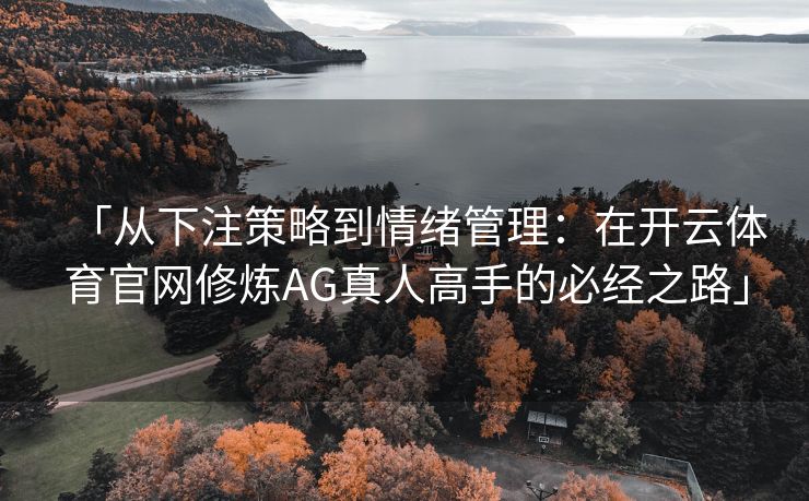 「从下注策略到情绪管理：在开云体育官网修炼AG真人高手的必经之路」