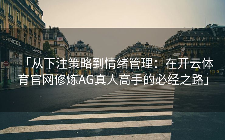 「从下注策略到情绪管理：在开云体育官网修炼AG真人高手的必经之路」