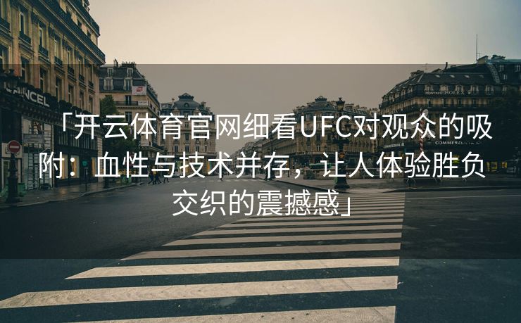 「开云体育官网细看UFC对观众的吸附：血性与技术并存，让人体验胜负交织的震撼感」