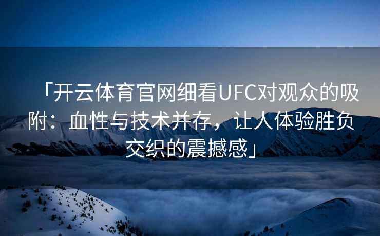 「开云体育官网细看UFC对观众的吸附：血性与技术并存，让人体验胜负交织的震撼感」