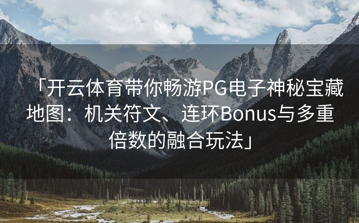 「开云体育带你畅游PG电子神秘宝藏地图：机关符文、连环Bonus与多重倍数的融合玩法」