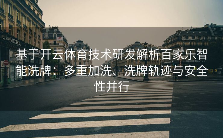 基于开云体育技术研发解析百家乐智能洗牌：多重加洗、洗牌轨迹与安全性并行