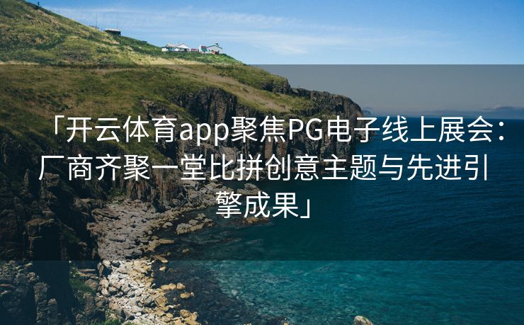 「开云体育app聚焦PG电子线上展会：厂商齐聚一堂比拼创意主题与先进引擎成果」