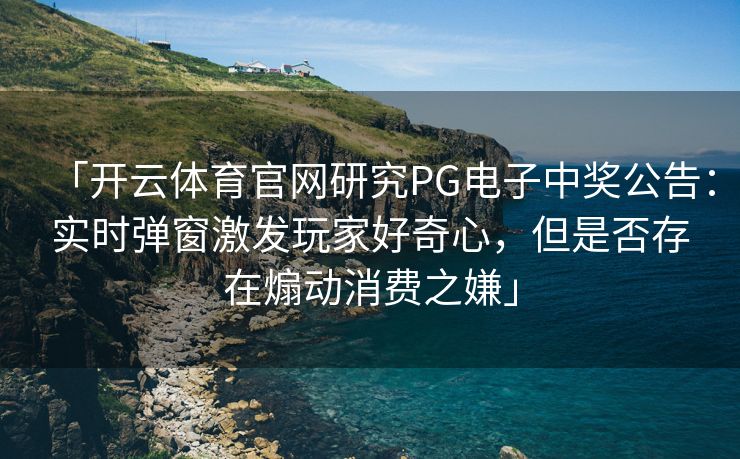 「开云体育官网研究PG电子中奖公告：实时弹窗激发玩家好奇心，但是否存在煽动消费之嫌」