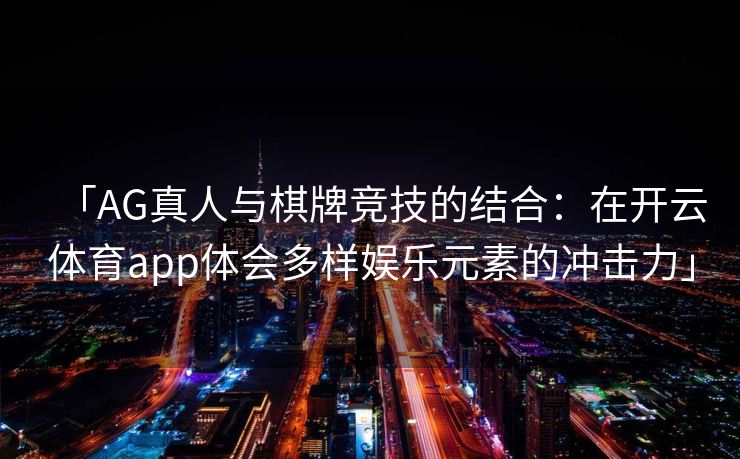 「AG真人与棋牌竞技的结合：在开云体育app体会多样娱乐元素的冲击力」