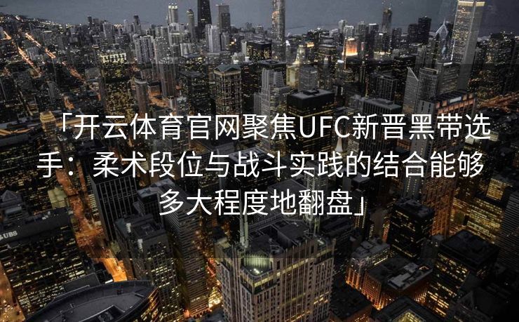 「开云体育官网聚焦UFC新晋黑带选手：柔术段位与战斗实践的结合能够多大程度地翻盘」