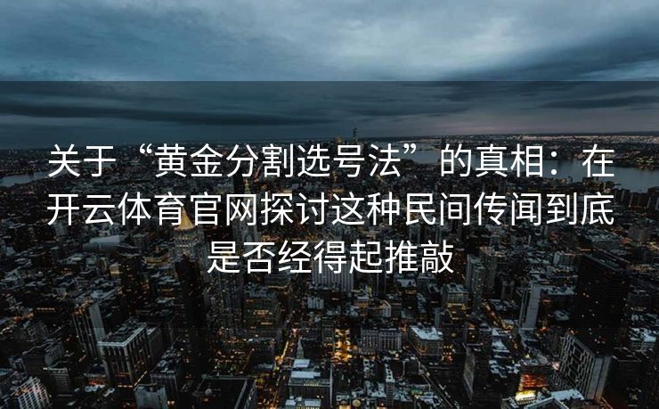 关于“黄金分割选号法”的真相：在开云体育官网探讨这种民间传闻到底是否经得起推敲