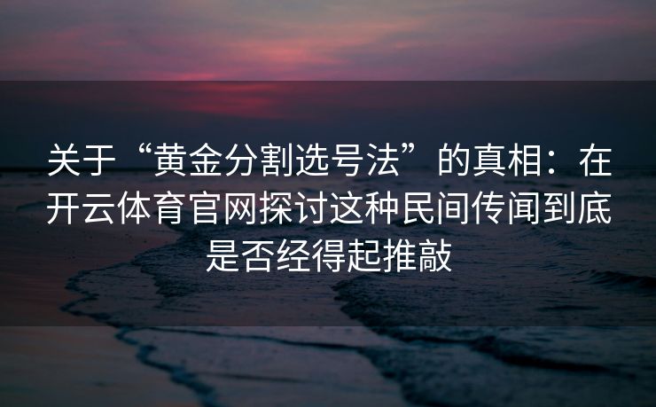 关于“黄金分割选号法”的真相：在开云体育官网探讨这种民间传闻到底是否经得起推敲