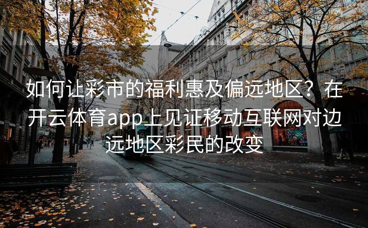 如何让彩市的福利惠及偏远地区？在开云体育app上见证移动互联网对边远地区彩民的改变