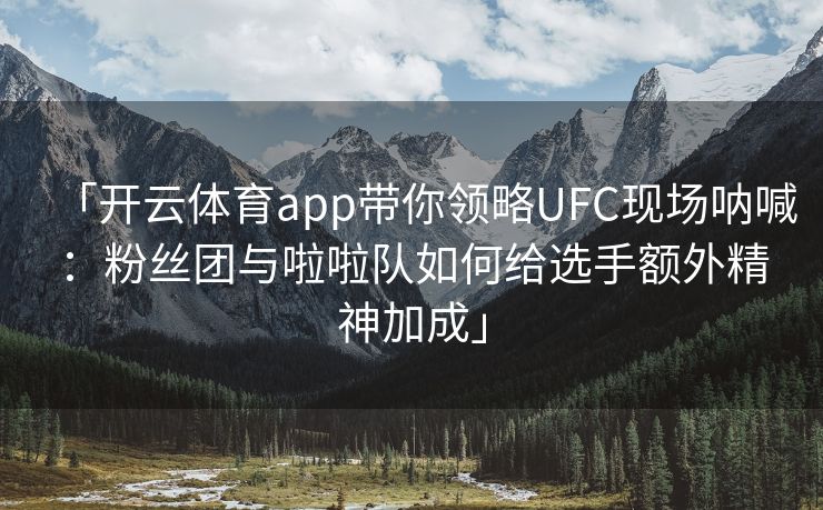 「开云体育app带你领略UFC现场呐喊：粉丝团与啦啦队如何给选手额外精神加成」