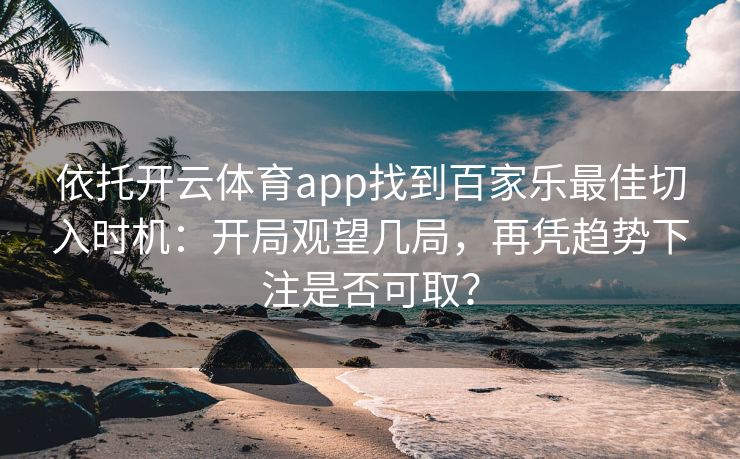 依托开云体育app找到百家乐最佳切入时机：开局观望几局，再凭趋势下注是否可取？