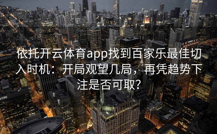 依托开云体育app找到百家乐最佳切入时机：开局观望几局，再凭趋势下注是否可取？