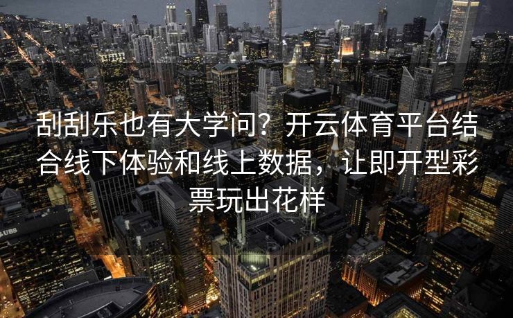 刮刮乐也有大学问？开云体育平台结合线下体验和线上数据，让即开型彩票玩出花样