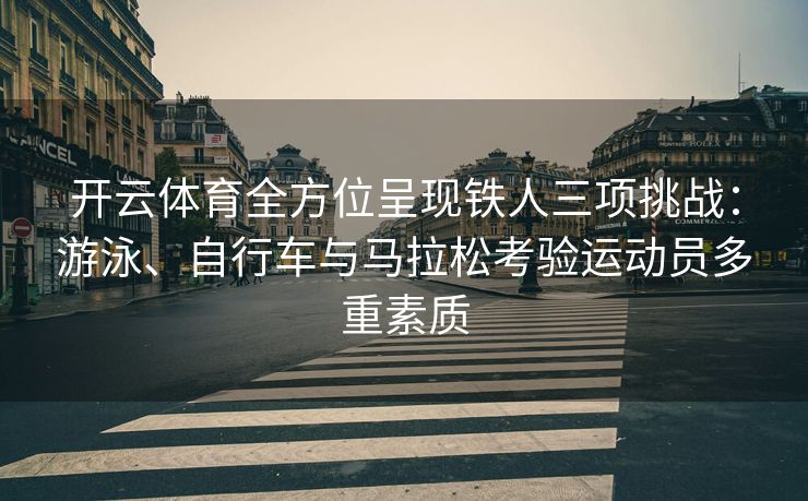 开云体育全方位呈现铁人三项挑战：游泳、自行车与马拉松考验运动员多重素质