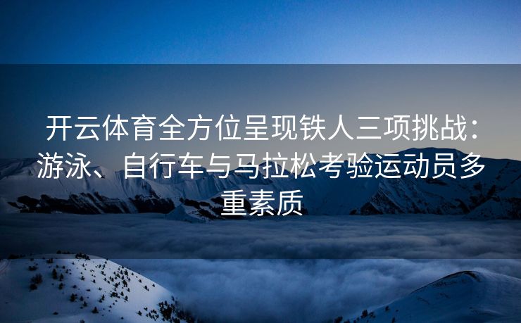 开云体育全方位呈现铁人三项挑战：游泳、自行车与马拉松考验运动员多重素质