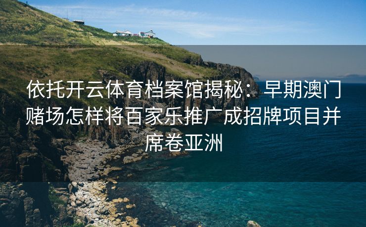 依托开云体育档案馆揭秘：早期澳门赌场怎样将百家乐推广成招牌项目并席卷亚洲