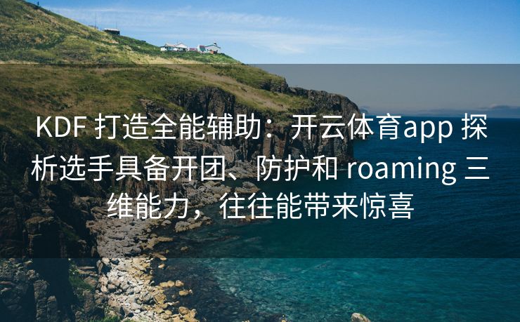 KDF 打造全能辅助：开云体育app 探析选手具备开团、防护和 roaming 三维能力，往往能带来惊喜